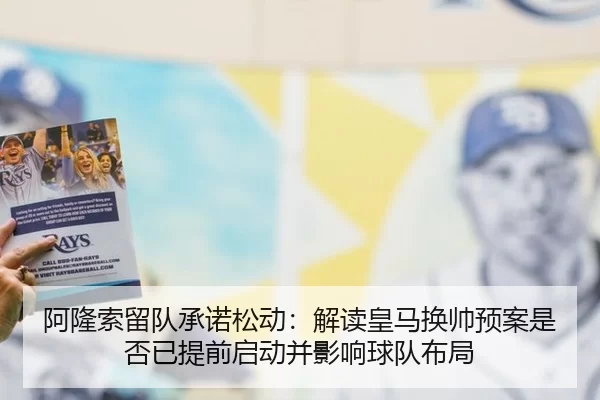 阿隆索留队承诺松动：解读皇马换帅预案是否已提前启动并影响球队布局