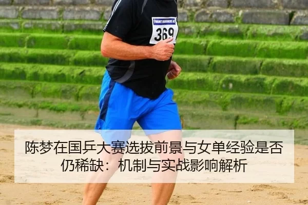 陈梦在国乒大赛选拔前景与女单经验是否仍稀缺：机制与实战影响解析