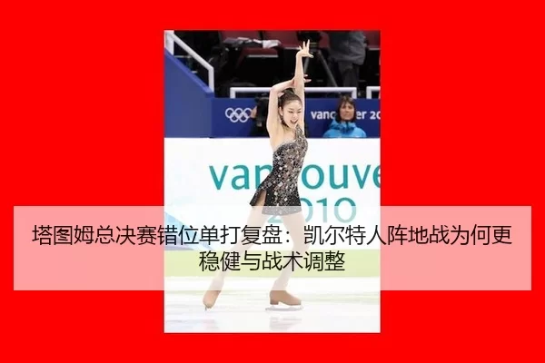 塔图姆总决赛错位单打复盘：凯尔特人阵地战为何更稳健与战术调整
