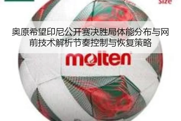 奥原希望印尼公开赛决胜局体能分布与网前技术解析节奏控制与恢复策略