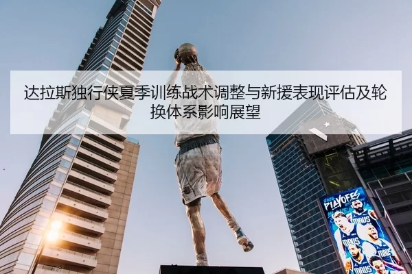 达拉斯独行侠夏季训练战术调整与新援表现评估及轮换体系影响展望