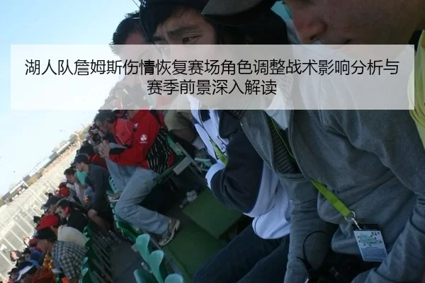湖人队詹姆斯伤情恢复赛场角色调整战术影响分析与赛季前景深入解读
