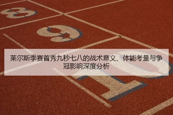 莱尔斯季赛首秀九秒七八的战术意义、体能考量与争冠影响深度分析