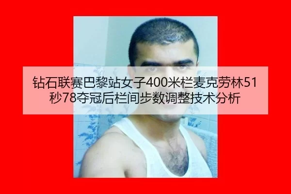 钻石联赛巴黎站女子400米栏麦克劳林51秒78夺冠后栏间步数调整技术分析